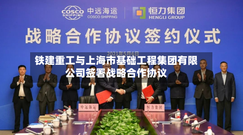 铁建重工与上海市基础工程集团有限公司签署战略合作协议