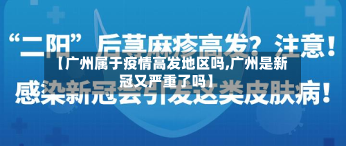 【广州属于疫情高发地区吗,广州是新冠又严重了吗】