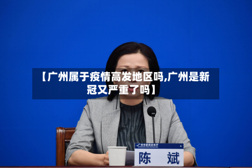 【广州属于疫情高发地区吗,广州是新冠又严重了吗】-第2张图片