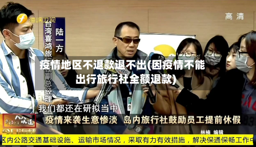 疫情地区不退款退不出(因疫情不能出行旅行社全额退款)