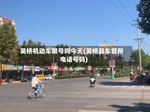 吴桥机动车限号吗今天(吴桥县车管所电话号码)