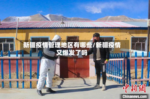 新疆疫情管理地区有哪些/新疆疫情又爆发了吗