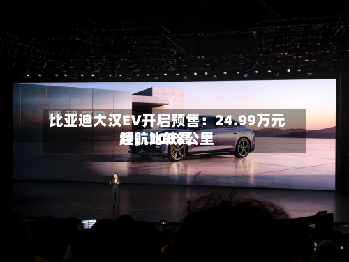 比亚迪大汉EV开启预售：24.99万元起，比较高续航1008公里