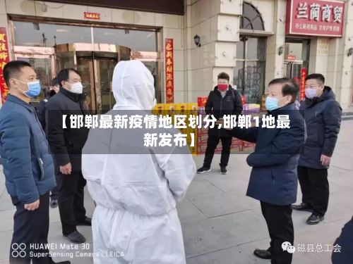【邯郸最新疫情地区划分,邯郸1地最新发布】-第2张图片