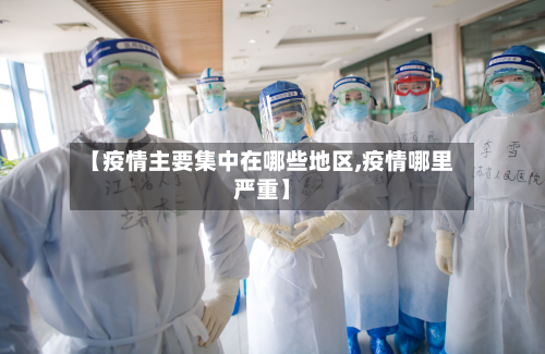 【疫情主要集中在哪些地区,疫情哪里严重】-第2张图片