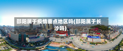 邵阳属于疫情重点地区吗(邵阳属于长沙吗)-第2张图片