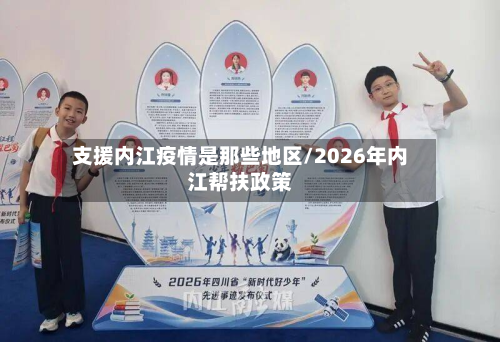 支援内江疫情是那些地区/2026年内江帮扶政策