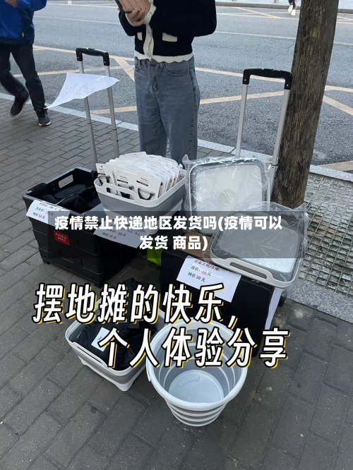 疫情禁止快递地区发货吗(疫情可以发货 商品)-第3张图片