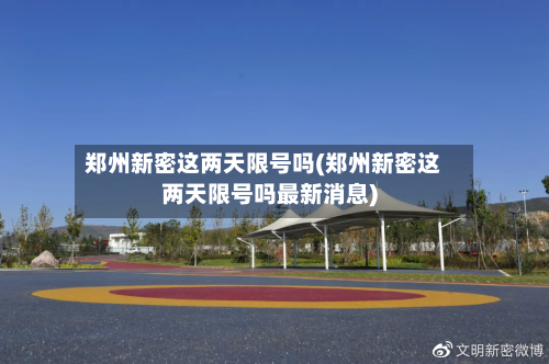 郑州新密这两天限号吗(郑州新密这两天限号吗最新消息)-第3张图片