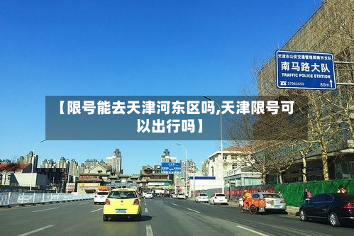 【限号能去天津河东区吗,天津限号可以出行吗】-第2张图片