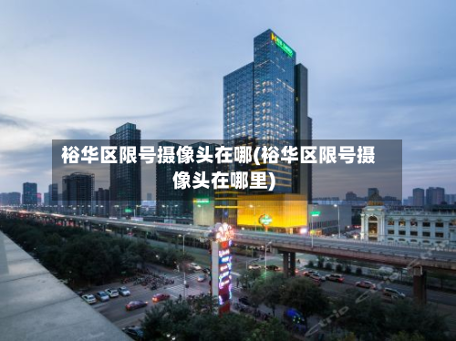 裕华区限号摄像头在哪(裕华区限号摄像头在哪里)-第3张图片