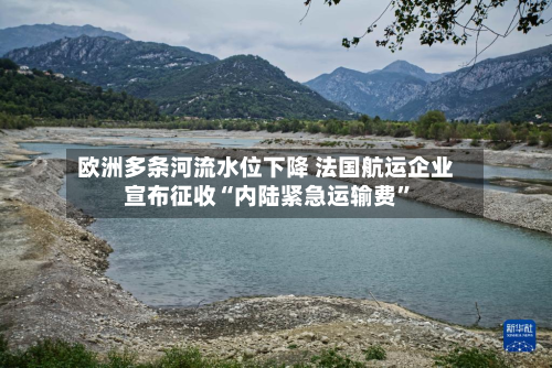 欧洲多条河流水位下降 法国航运企业宣布征收“内陆紧急运输费”-第2张图片