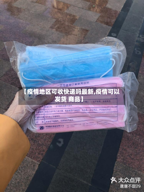 【疫情地区可收快递吗最新,疫情可以发货 商品】