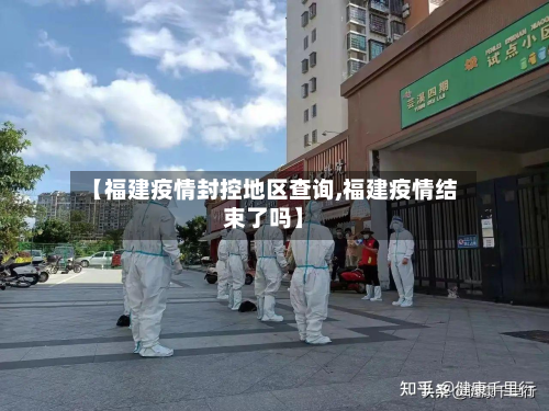【福建疫情封控地区查询,福建疫情结束了吗】