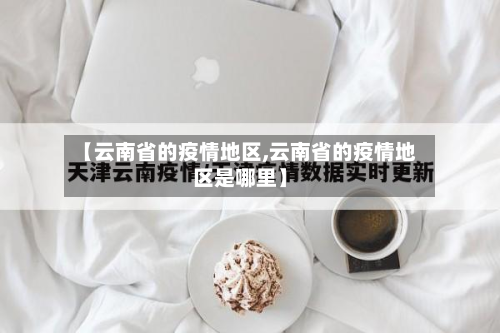【云南省的疫情地区,云南省的疫情地区是哪里】