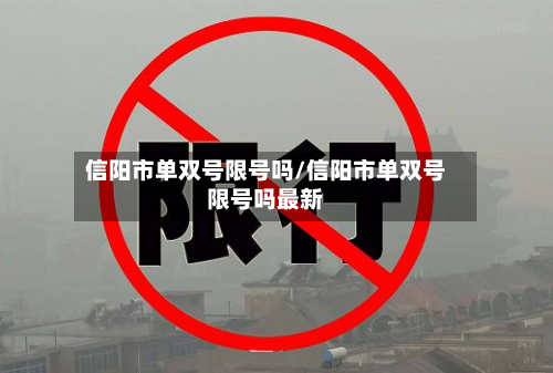 信阳市单双号限号吗/信阳市单双号限号吗最新-第2张图片