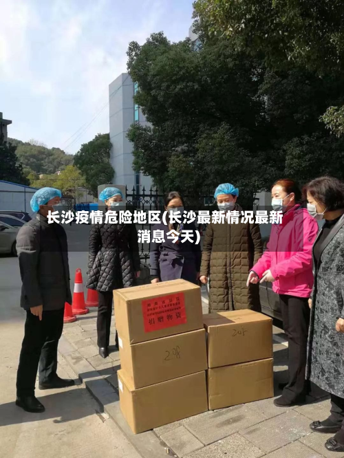 长沙疫情危险地区(长沙最新情况最新消息今天)