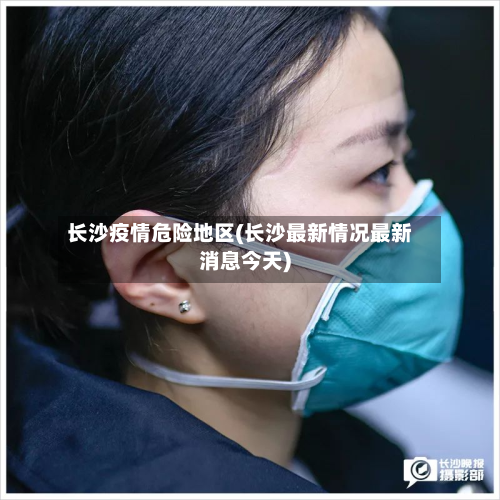 长沙疫情危险地区(长沙最新情况最新消息今天)-第2张图片