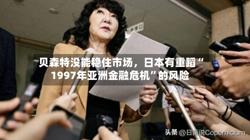 贝森特没能稳住市场，日本有重蹈“1997年亚洲金融危机”的风险