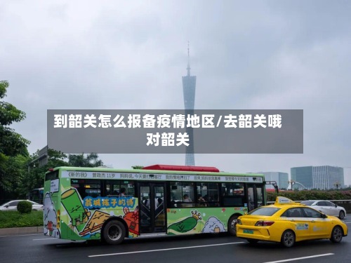 到韶关怎么报备疫情地区/去韶关哦对韶关