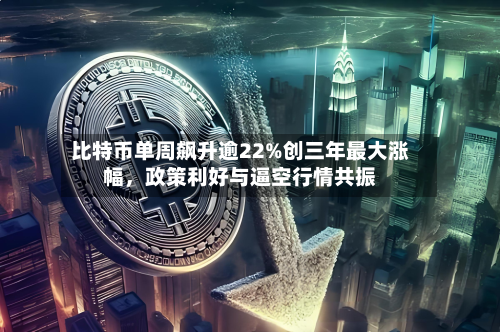 比特币单周飙升逾22%创三年最大涨幅，政策利好与逼空行情共振-第2张图片