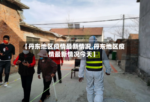 【丹东地区疫情最新情况,丹东地区疫情最新情况今天】