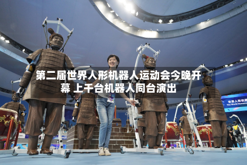 第二届世界人形机器人运动会今晚开幕 上千台机器人同台演出