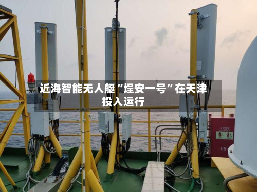 近海智能无人艇“埕安一号”在天津投入运行-第3张图片