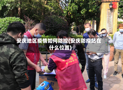 安庆地区疫情如何防控(安庆防疫站在什么位置)