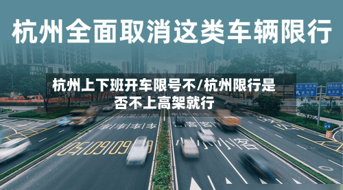 杭州上下班开车限号不/杭州限行是否不上高架就行-第3张图片