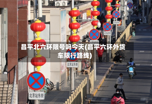 昌平北六环限号吗今天(昌平六环外货车限行路线)-第2张图片