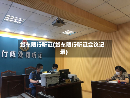货车限行听证(货车限行听证会议记录)-第2张图片