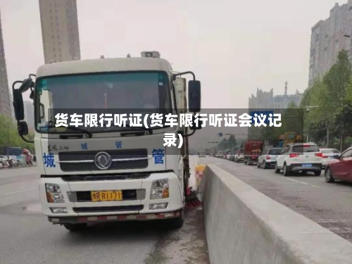 货车限行听证(货车限行听证会议记录)