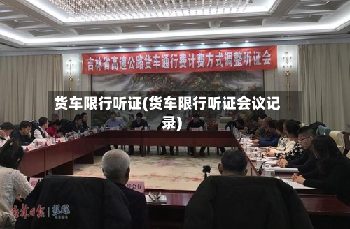 货车限行听证(货车限行听证会议记录)-第3张图片