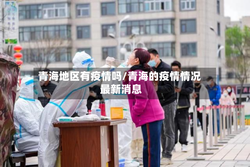 青海地区有疫情吗/青海的疫情情况 最新消息-第2张图片