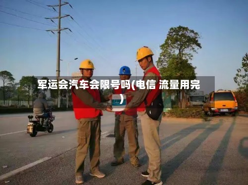 军运会汽车会限号吗(电信 流量用完)