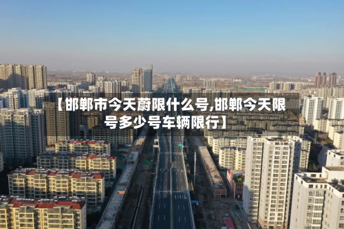 【邯郸市今天蔚限什么号,邯郸今天限号多少号车辆限行】