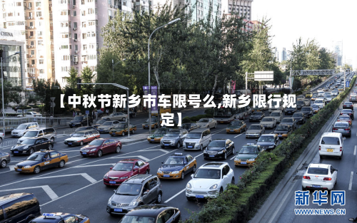 【中秋节新乡市车限号么,新乡限行规定】-第2张图片