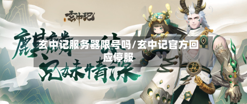 玄中记服务器限号吗/玄中记官方回应停服-第3张图片