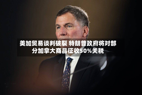 美加贸易谈判破裂 特朗普政府将对部分加拿大商品征收50%关税-第2张图片