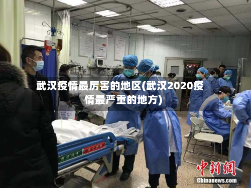 武汉疫情最厉害的地区(武汉2020疫情最严重的地方)-第3张图片