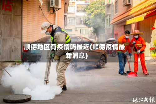 顺德地区有疫情吗最近(顺德疫情最新消息)