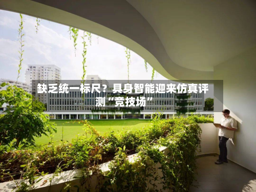 缺乏统一标尺？具身智能迎来仿真评测“竞技场”