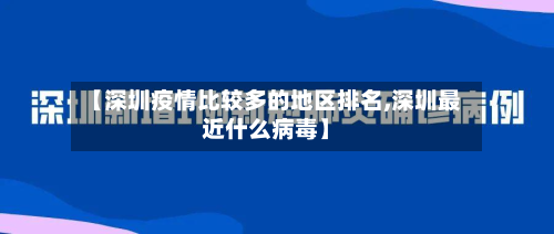 【深圳疫情比较多的地区排名,深圳最近什么病毒】
