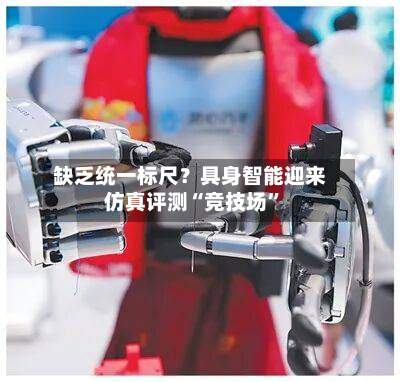 缺乏统一标尺？具身智能迎来仿真评测“竞技场”-第2张图片