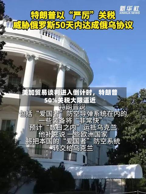 美加贸易谈判进入倒计时	，特朗普50%关税大限逼近-第2张图片