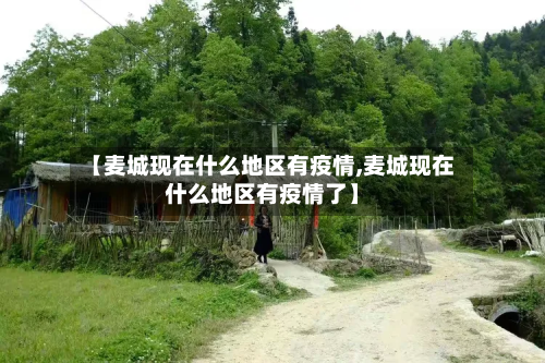 【麦城现在什么地区有疫情,麦城现在什么地区有疫情了】
