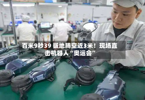 百米9秒39 拔地腾空近3米！现场直击机器人“奥运会”