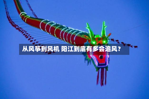 从风筝到风机 阳江到底有多会追风?-第2张图片
