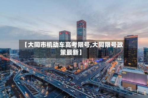 【大同市机动车高考限号,大同限号政策最新】-第3张图片